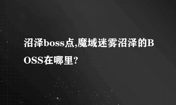 沼泽boss点,魔域迷雾沼泽的BOSS在哪里?