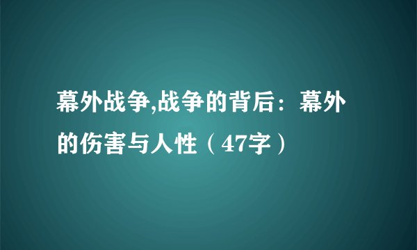 幕外战争,战争的背后：幕外的伤害与人性（47字）