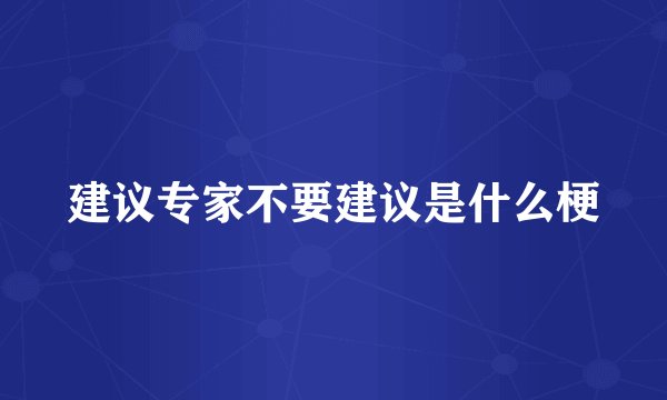 建议专家不要建议是什么梗