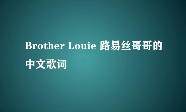 Brother Louie 路易丝哥哥的中文歌词