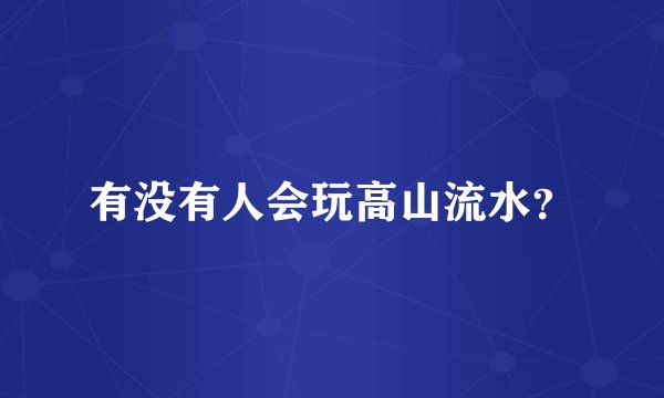 有没有人会玩高山流水？