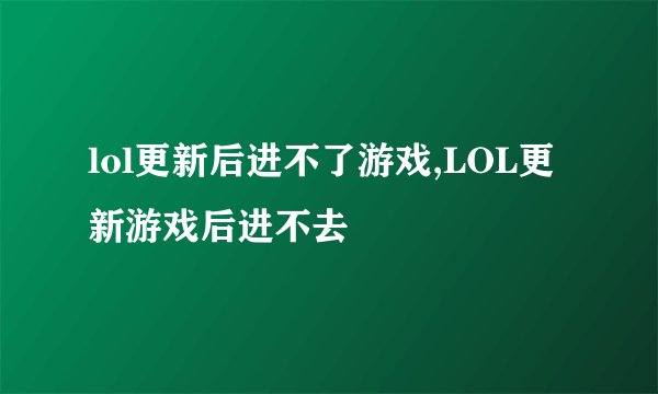 lol更新后进不了游戏,LOL更新游戏后进不去
