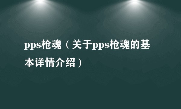 pps枪魂（关于pps枪魂的基本详情介绍）