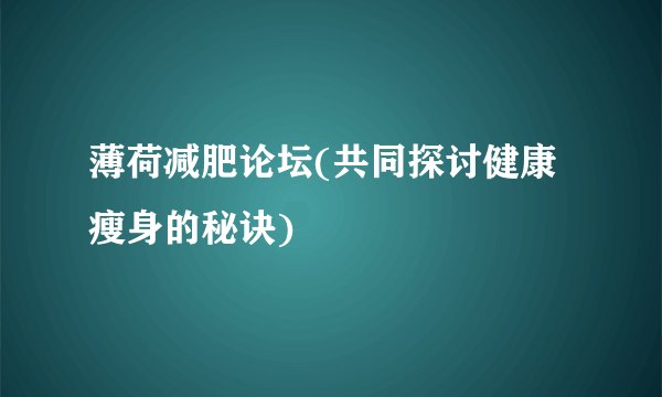 薄荷减肥论坛(共同探讨健康瘦身的秘诀)