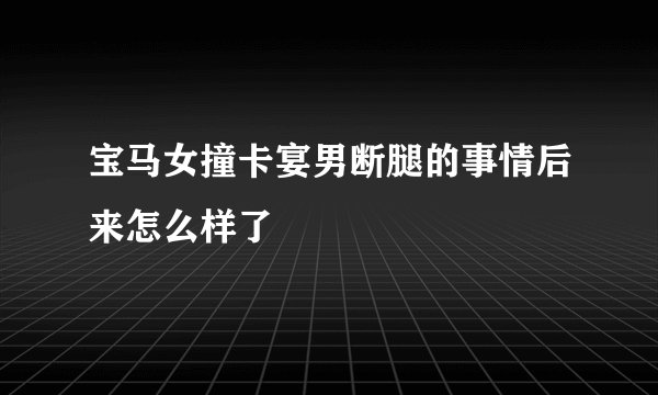 宝马女撞卡宴男断腿的事情后来怎么样了