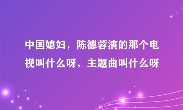中国媳妇，陈德蓉演的那个电视叫什么呀，主题曲叫什么呀