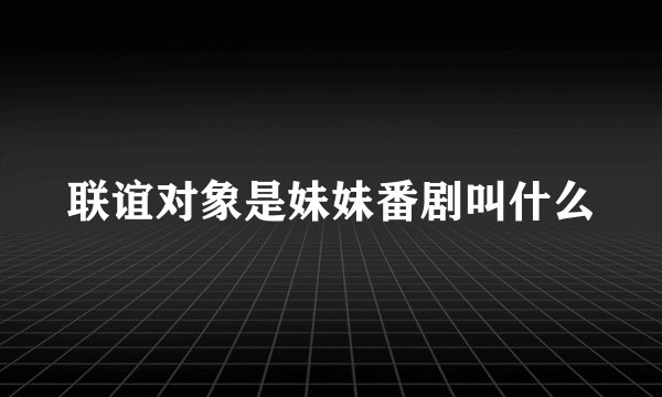 联谊对象是妹妹番剧叫什么