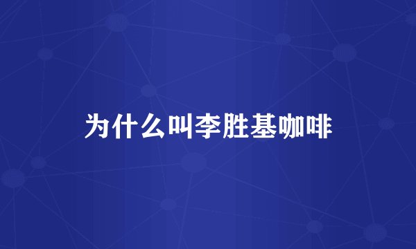为什么叫李胜基咖啡