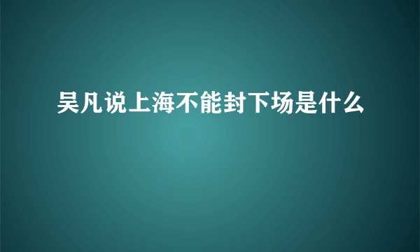 吴凡说上海不能封下场是什么