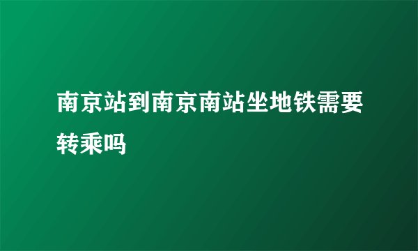 南京站到南京南站坐地铁需要转乘吗