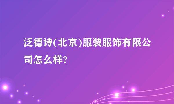 泛德诗(北京)服装服饰有限公司怎么样?