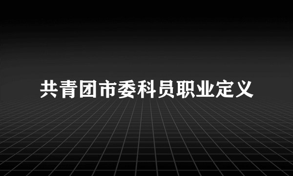 共青团市委科员职业定义