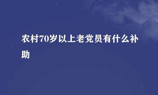 农村70岁以上老党员有什么补助