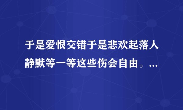 于是爱恨交错于是悲欢起落人静默等一等这些伤会自由。。这句话的意思