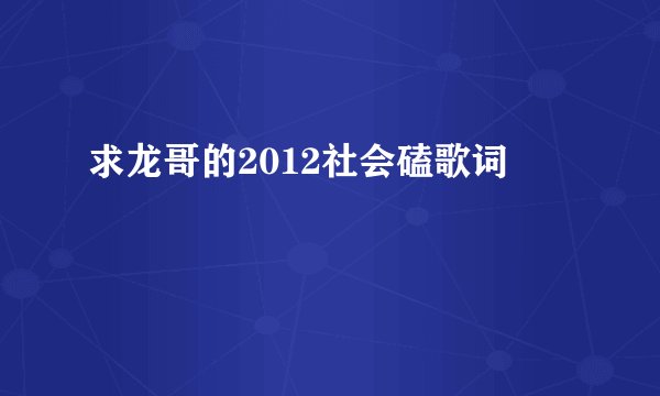 求龙哥的2012社会磕歌词