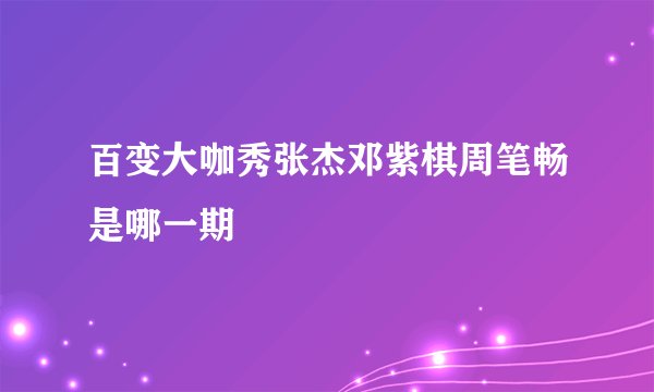 百变大咖秀张杰邓紫棋周笔畅是哪一期
