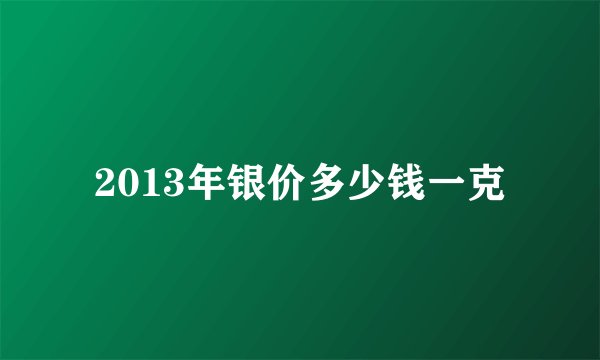 2013年银价多少钱一克