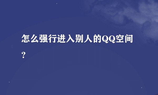 怎么强行进入别人的QQ空间?