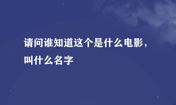 请问谁知道这个是什么电影，叫什么名字