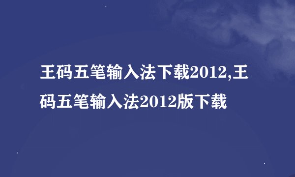 王码五笔输入法下载2012,王码五笔输入法2012版下载