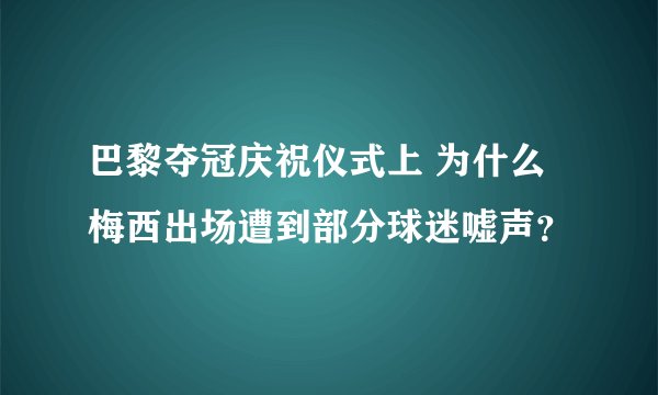 巴黎夺冠庆祝仪式上 为什么梅西出场遭到部分球迷嘘声？
