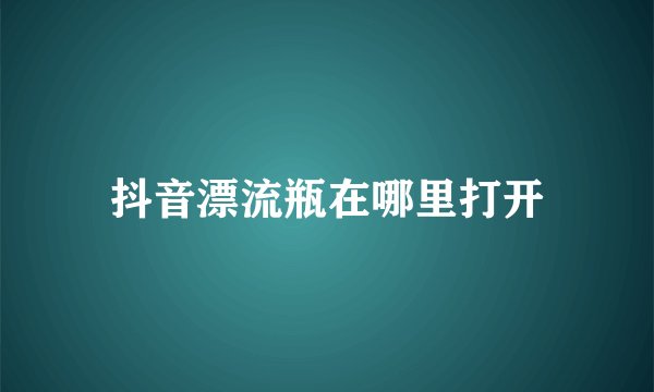 抖音漂流瓶在哪里打开