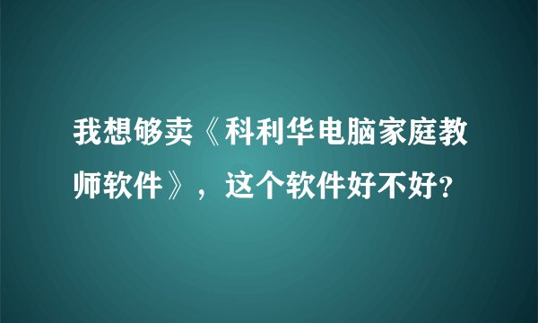 我想够卖《科利华电脑家庭教师软件》，这个软件好不好？