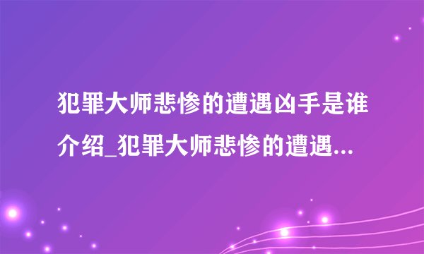 犯罪大师悲惨的遭遇凶手是谁介绍_犯罪大师悲惨的遭遇凶手是谁是什么