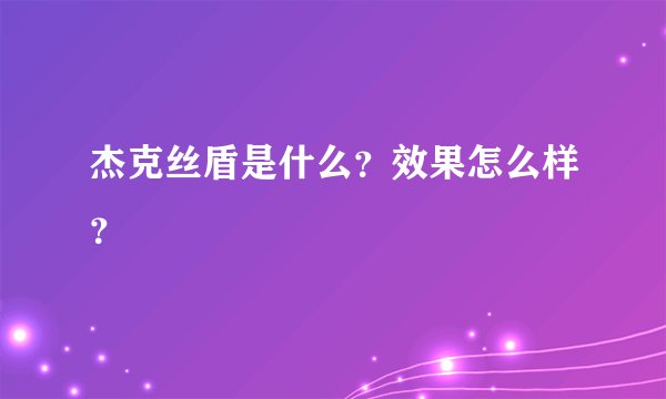 杰克丝盾是什么?效果怎么样?