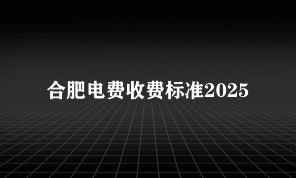 合肥电费收费标准2025