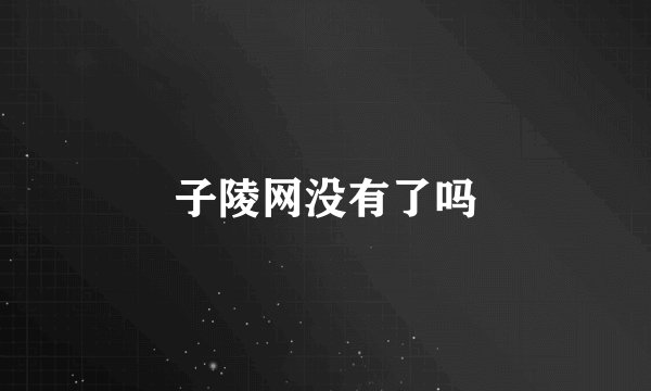 子陵网没有了吗