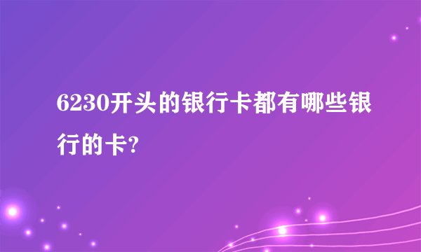 6230开头的银行卡都有哪些银行的卡?