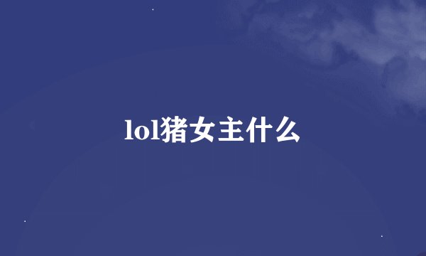 lol猪女主什么