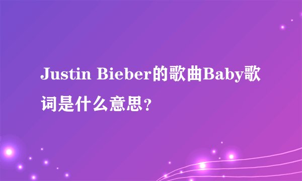 Justin Bieber的歌曲Baby歌词是什么意思？