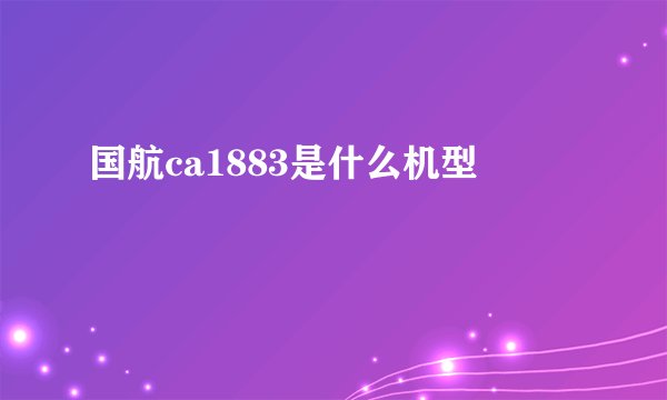 国航ca1883是什么机型