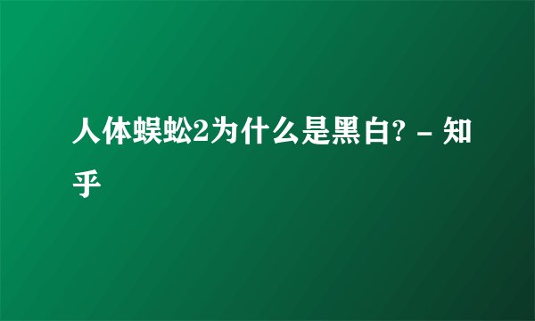人体蜈蚣2为什么是黑白? - 知乎