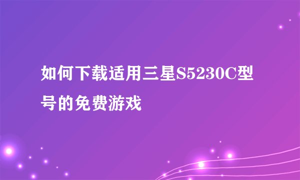 如何下载适用三星S5230C型号的免费游戏