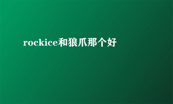 rockice和狼爪那个好