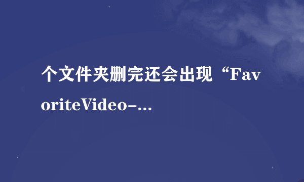 个文件夹删完还会出现“FavoriteVideo--InvisibleFolder”，这是怎么回事啊？