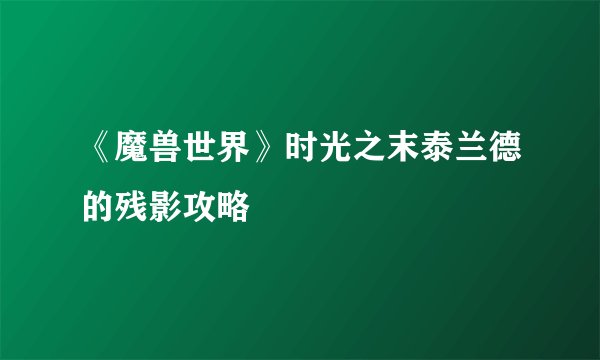 《魔兽世界》时光之末泰兰德的残影攻略