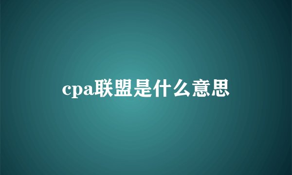 cpa联盟是什么意思