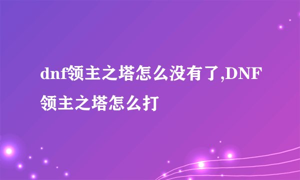 dnf领主之塔怎么没有了,DNF领主之塔怎么打