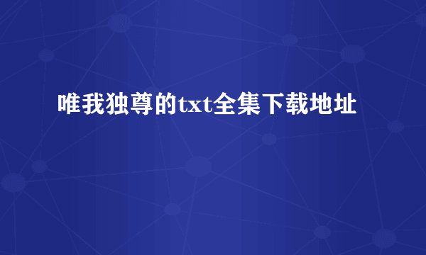 唯我独尊的txt全集下载地址