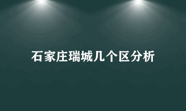 石家庄瑞城几个区分析