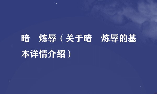 暗姫炼辱（关于暗姫炼辱的基本详情介绍）