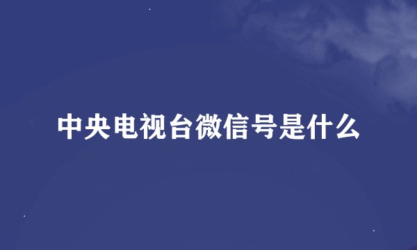 中央电视台微信号是什么