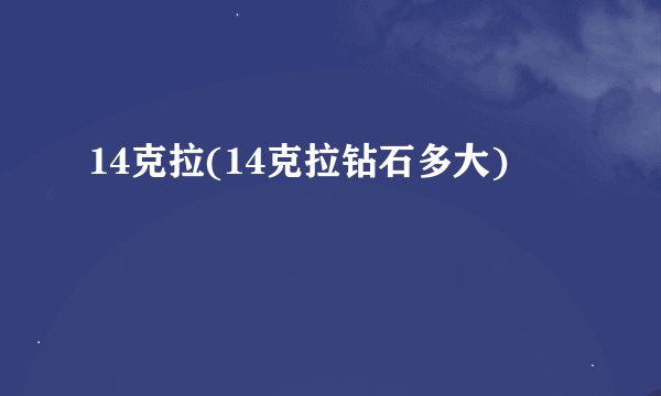 14克拉(14克拉钻石多大)