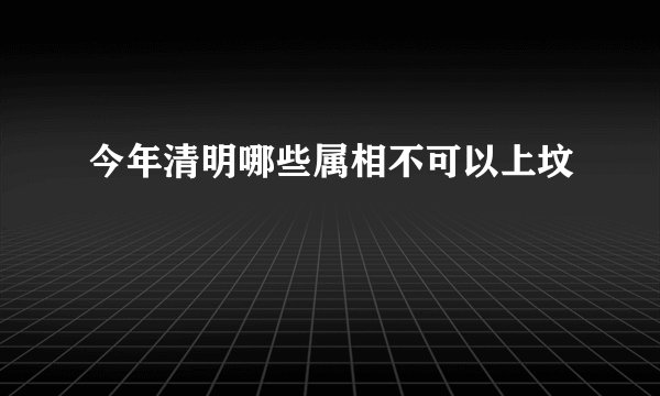 今年清明哪些属相不可以上坟
