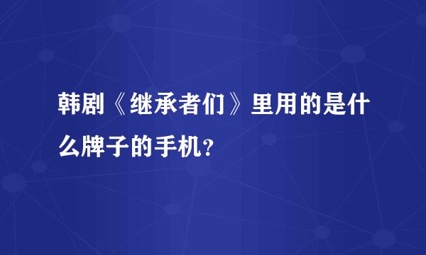 韩剧《继承者们》里用的是什么牌子的手机？