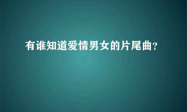 有谁知道爱情男女的片尾曲？